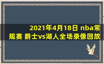 2021年4月18日 nba常规赛 爵士vs湖人全场录像回放